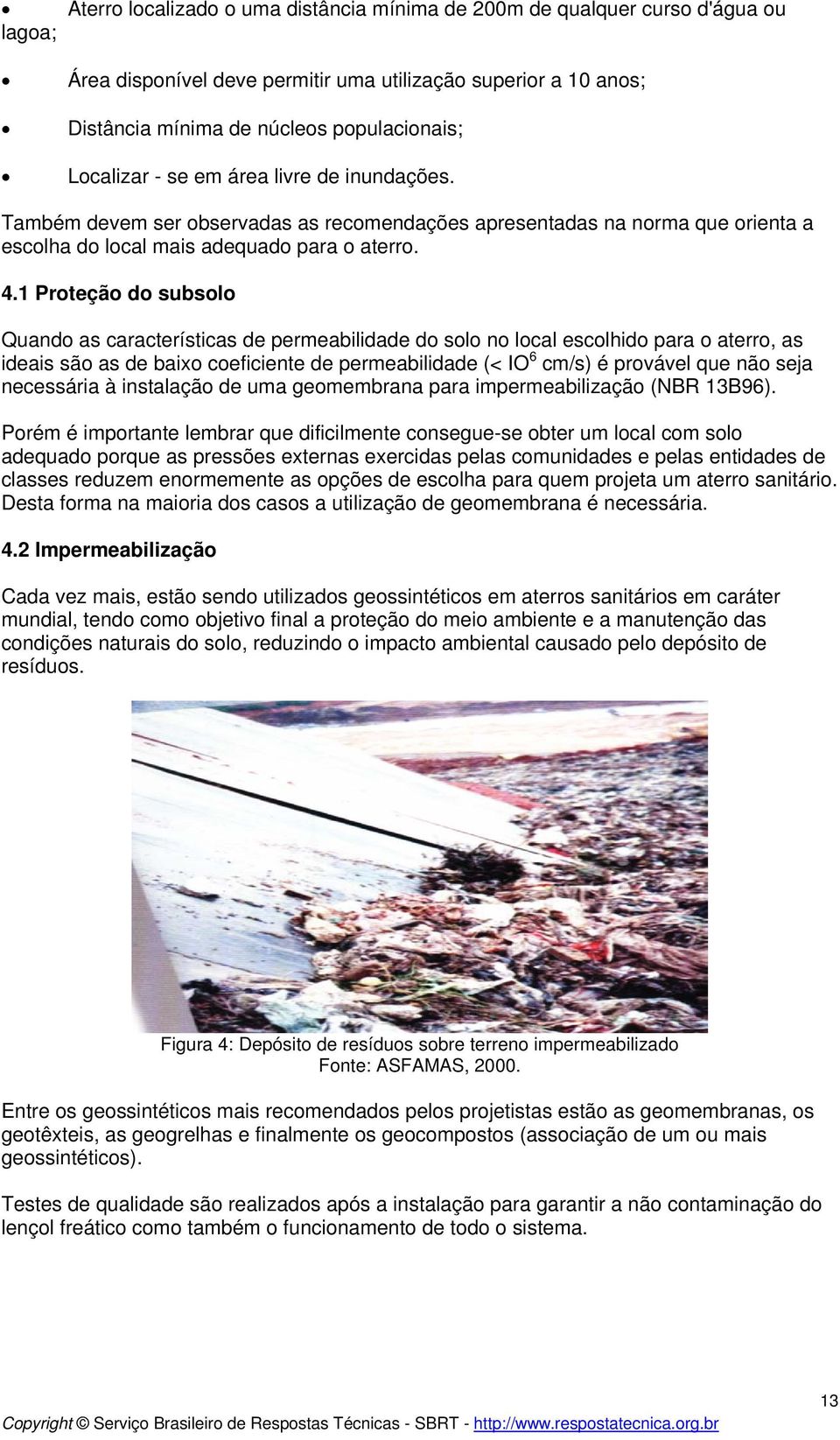 1 Proteção do subsolo Quando as características de permeabilidade do solo no local escolhido para o aterro, as ideais são as de baixo coeficiente de permeabilidade (< IO 6 cm/s) é provável que não