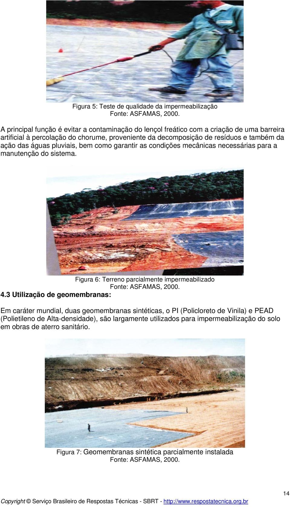 das águas pluviais, bem como garantir as condições mecânicas necessárias para a manutenção do sistema. Figura 6: Terreno parcialmente impermeabilizado Fonte: ASFAMAS, 2000. 4.