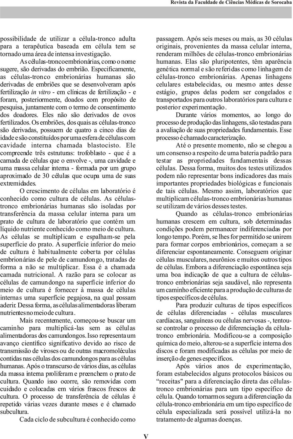 Elas são pluripotentes, têm aparência genética normal e são referidas como linhagem de células-tronco embrionárias.