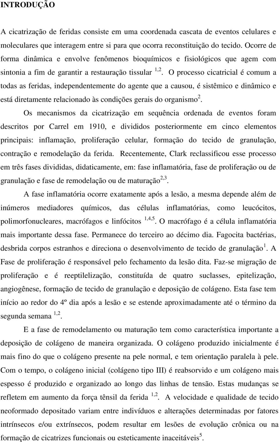 O processo cicatricial é comum a todas as feridas, independentemente do agente que a causou, é sistêmico e dinâmico e está diretamente relacionado às condições gerais do organismo 2.