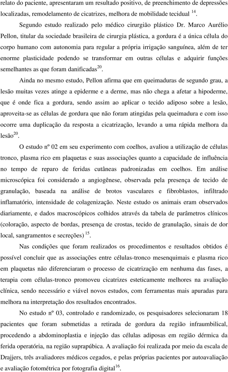 Marco Aurélio Pellon, titular da sociedade brasileira de cirurgia plástica, a gordura é a única célula do corpo humano com autonomia para regular a própria irrigação sanguínea, além de ter enorme