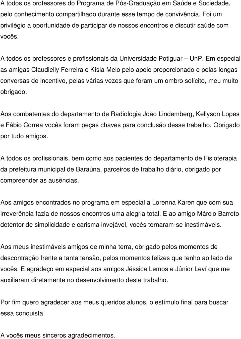 Em especial as amigas Claudielly Ferreira e Kísia Melo pelo apoio proporcionado e pelas longas conversas de incentivo, pelas várias vezes que foram um ombro solícito, meu muito obrigado.