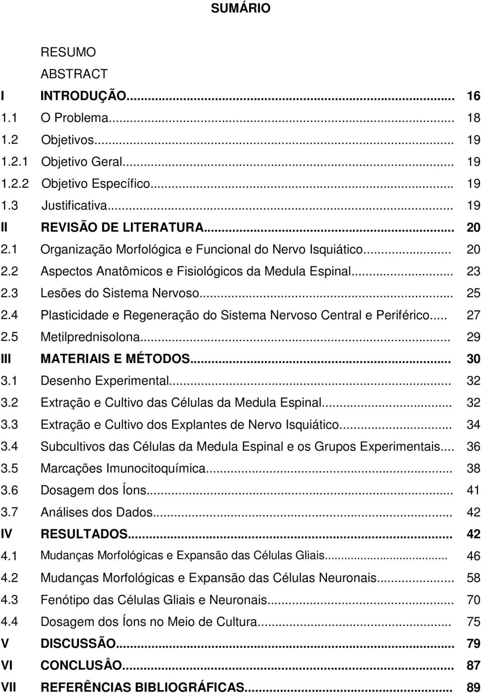 4 Plasticidade e Regeneração do Sistema Nervoso Central e Periférico... 27 2.5 Metilprednisolona... 29 III MATERIAIS E MÉTODOS... 30 3.1 Desenho Experimental... 32 3.