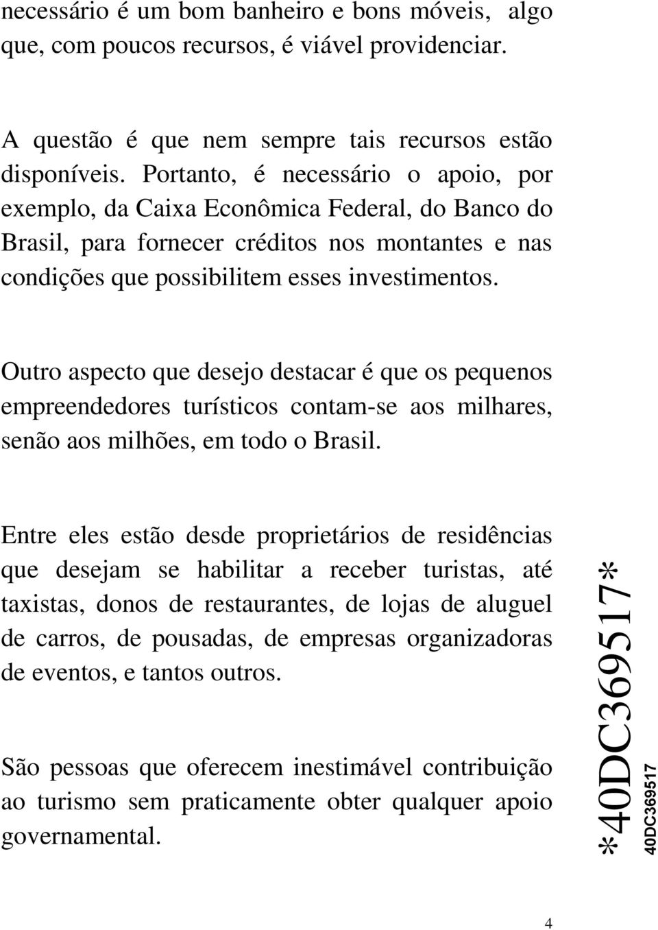 Outro aspecto que desejo destacar é que os pequenos empreendedores turísticos contam-se aos milhares, senão aos milhões, em todo o Brasil.