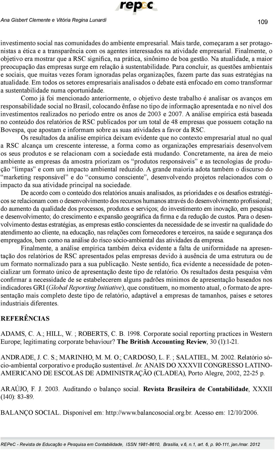 Finalmente, o objetivo era mostrar que a RSC significa, na prática, sinônimo de boa gestão. Na atualidade, a maior preocupação das empresas surge em relação à sustentabilidade.