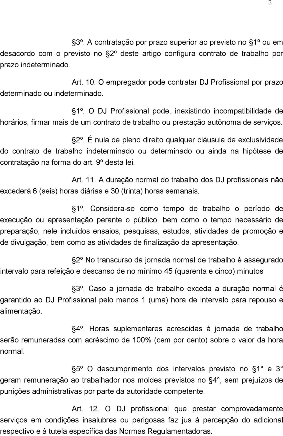 O DJ Profissional pode, inexistindo incompatibilidade de horários, firmar mais de um contrato de trabalho ou prestação autônoma de serviços. 2º.