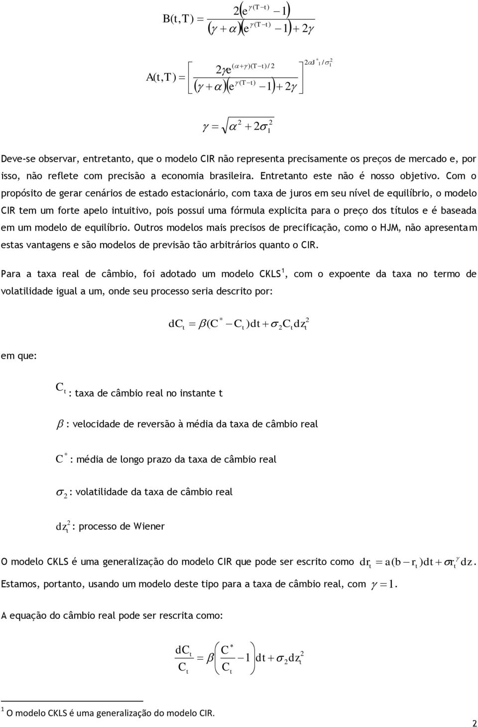 quilíbrio. Ouros modlos mais prcisos d prcificação, como o HJM, não aprsnam sas vanagns são modlos d prvisão ão arbirários quano o.