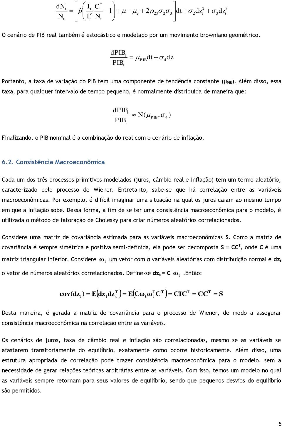 . onsisência Macroconômica ada um dos rês procssos primiivos modlados (juros, câmbio ral inflação) m um rmo alaório, caracrizado plo procsso d Winr.