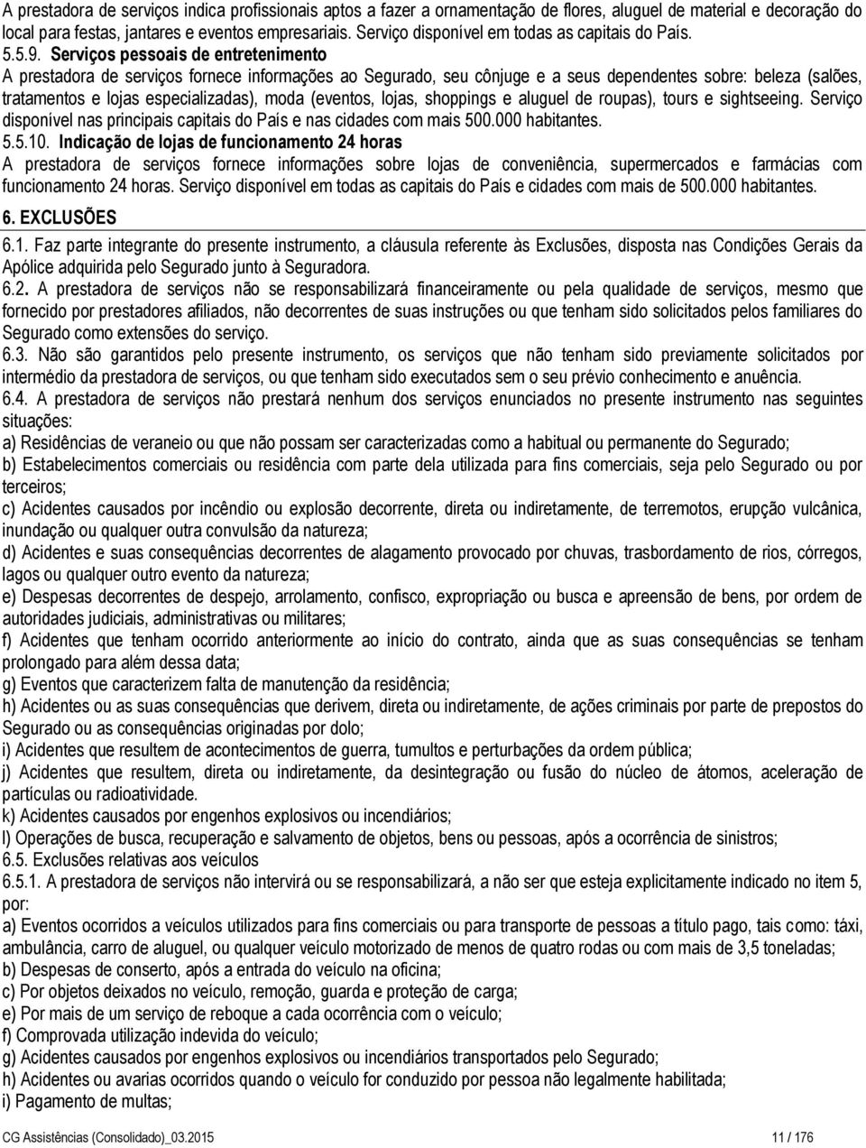 Serviços pessoais de entretenimento A prestadora de serviços fornece informações ao Segurado, seu cônjuge e a seus dependentes sobre: beleza (salões, tratamentos e lojas especializadas), moda