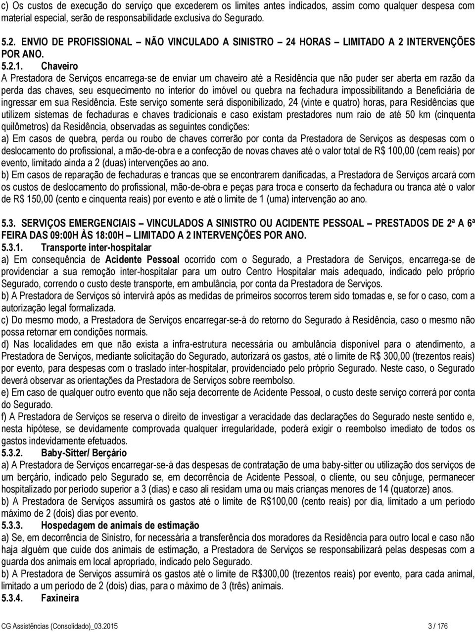 Chaveiro A Prestadora de Serviços encarrega-se de enviar um chaveiro até a Residência que não puder ser aberta em razão da perda das chaves, seu esquecimento no interior do imóvel ou quebra na