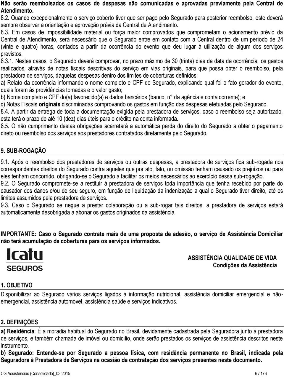 Em casos de impossibilidade material ou força maior comprovados que comprometam o acionamento prévio da Central de Atendimento, será necessário que o Segurado entre em contato com a Central dentro de