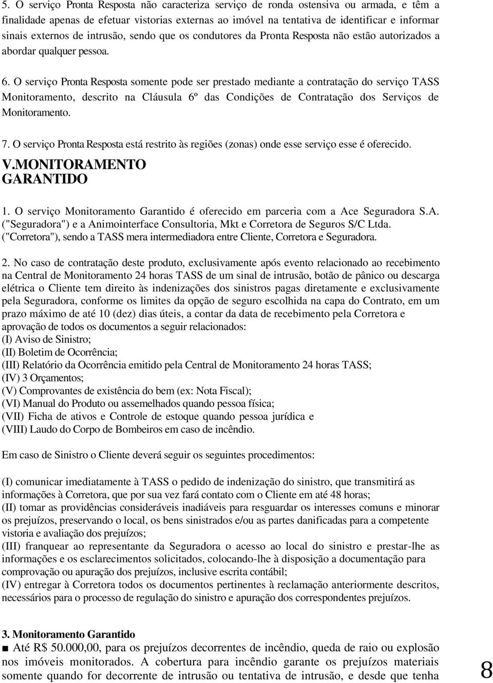 O serviço Pronta Resposta somente pode ser prestado mediante a contratação do serviço TASS Monitoramento, descrito na Cláusula 6º das Condições de Contratação dos Serviços de Monitoramento. 7.