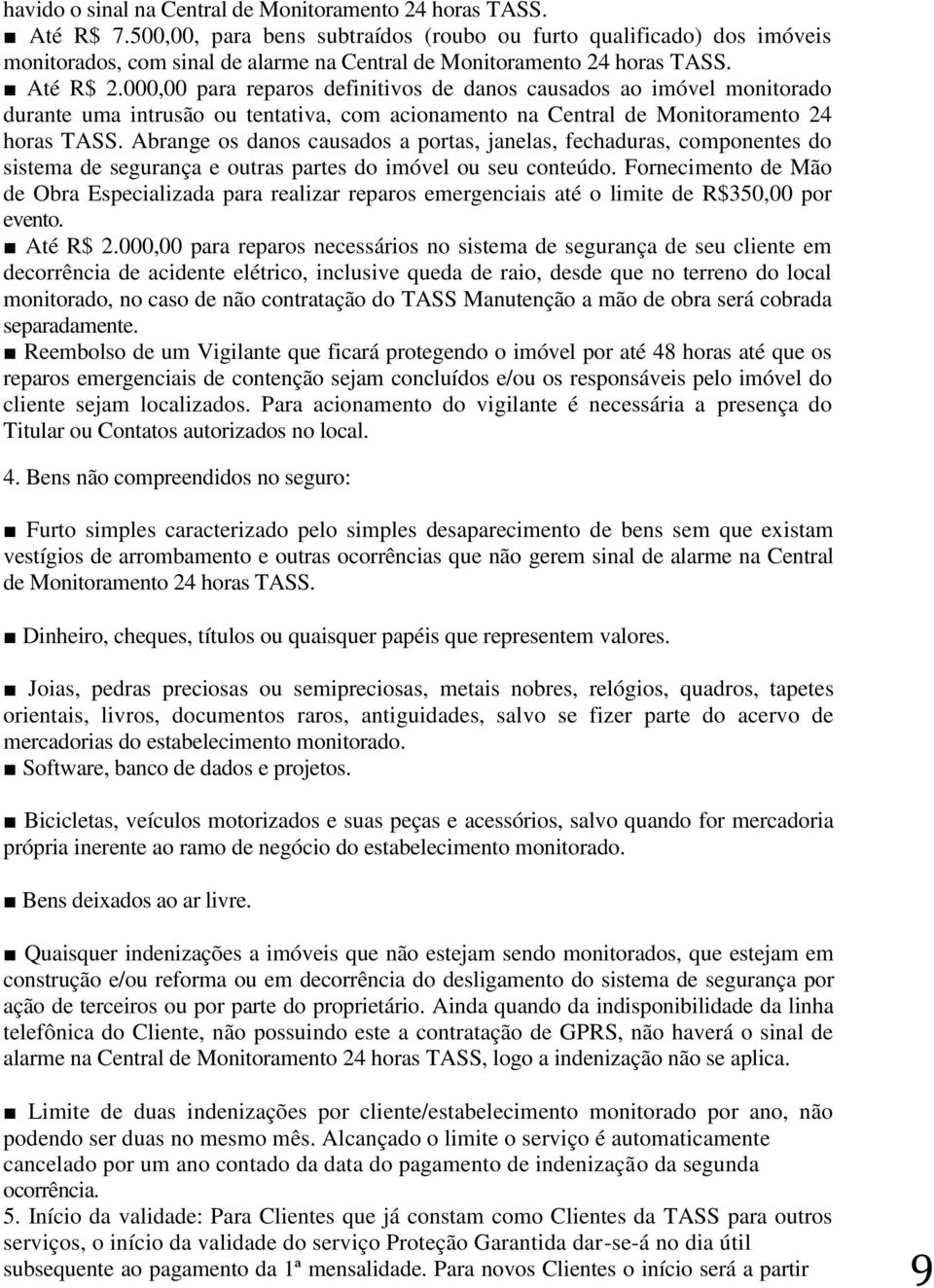 000,00 para reparos definitivos de danos causados ao imóvel monitorado durante uma intrusão ou tentativa, com acionamento na Central de Monitoramento 24 horas TASS.