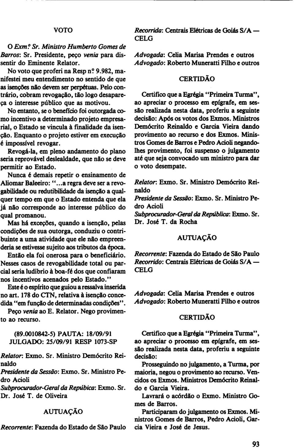 No entanto, se o beneficio foi outorgada camo incentivo a determinado projeto empresarial, o Estado se vincula à fmalidade da isenção. Enquanto o projeto estiver em execução é impossível revogar.