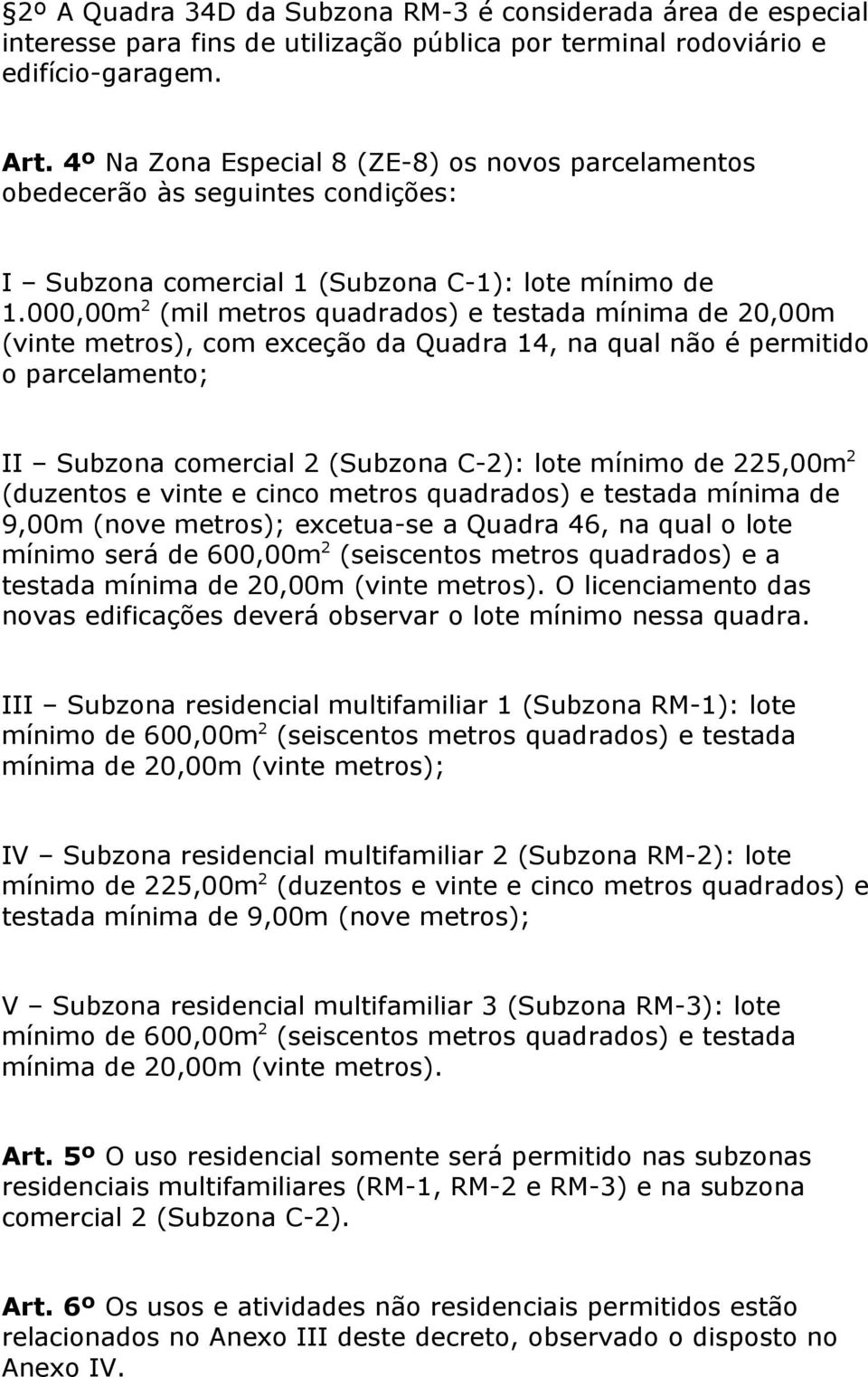 000,00m 2 (mil metros quadrados) e testada mínima de 20,00m (vinte metros), com exceção da Quadra 14, na qual não é permitido o parcelamento; II Subzona comercial 2 (Subzona C-2): lote mínimo de