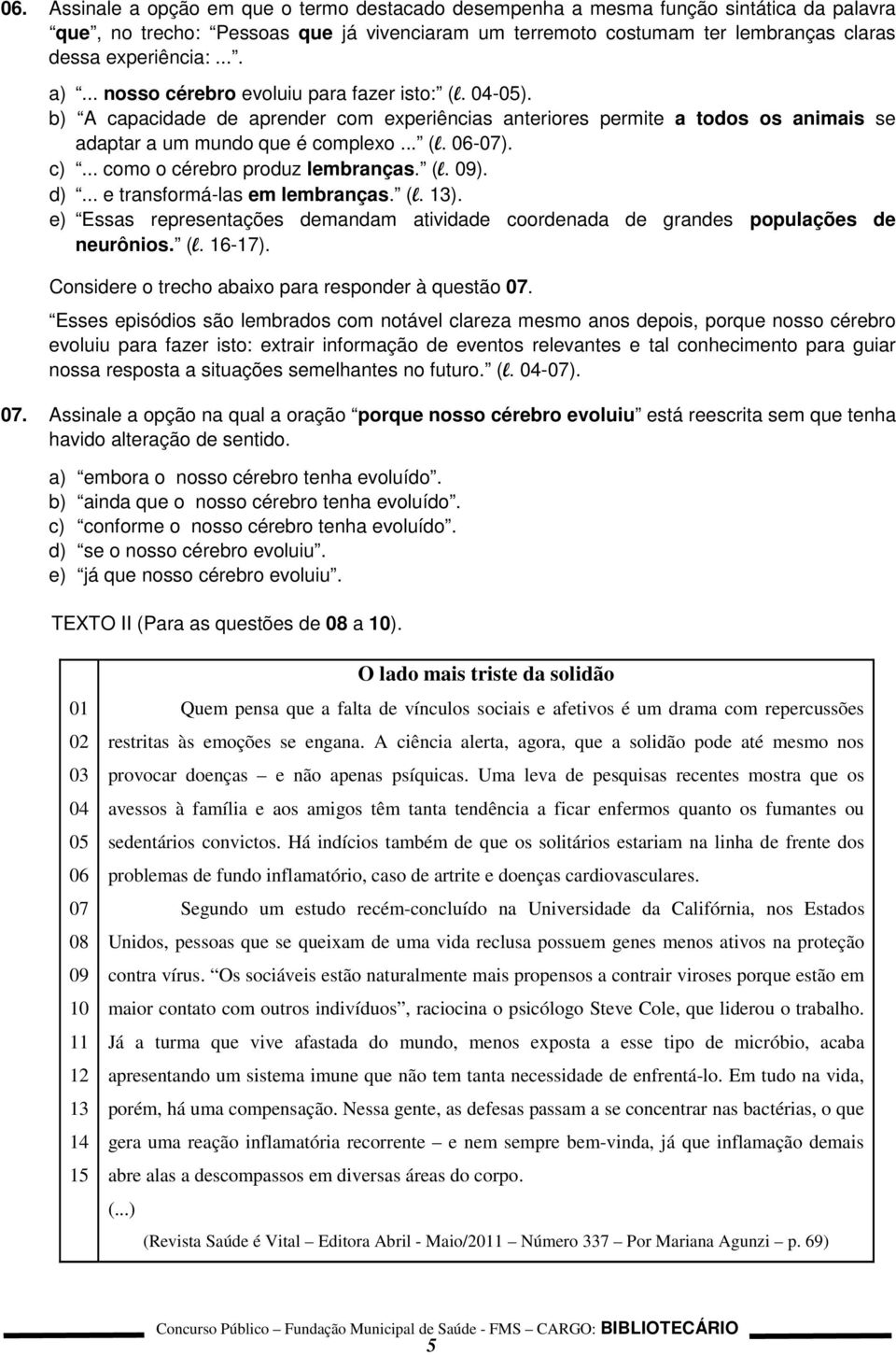 .. como o cérebro produz lembranças. (l. 09). d)... e transformá-las em lembranças. (l. 13). e) Essas representações demandam atividade coordenada de grandes populações de neurônios. (l. 16-17).