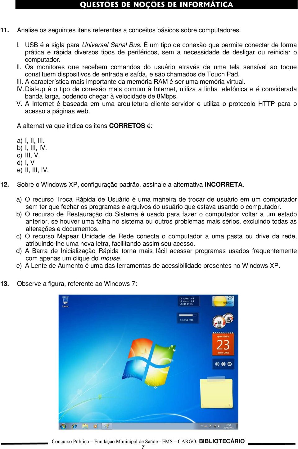 Os monitores que recebem comandos do usuário através de uma tela sensível ao toque constituem dispositivos de entrada e saída, e são chamados de Touch Pad. III.