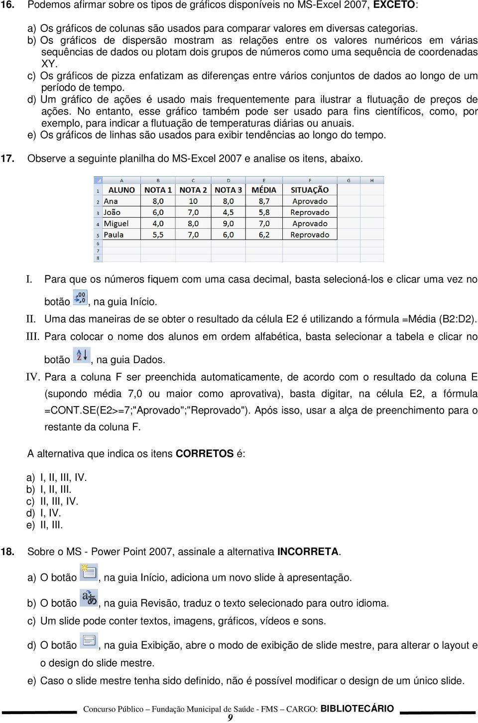 c) Os gráficos de pizza enfatizam as diferenças entre vários conjuntos de dados ao longo de um período de tempo.