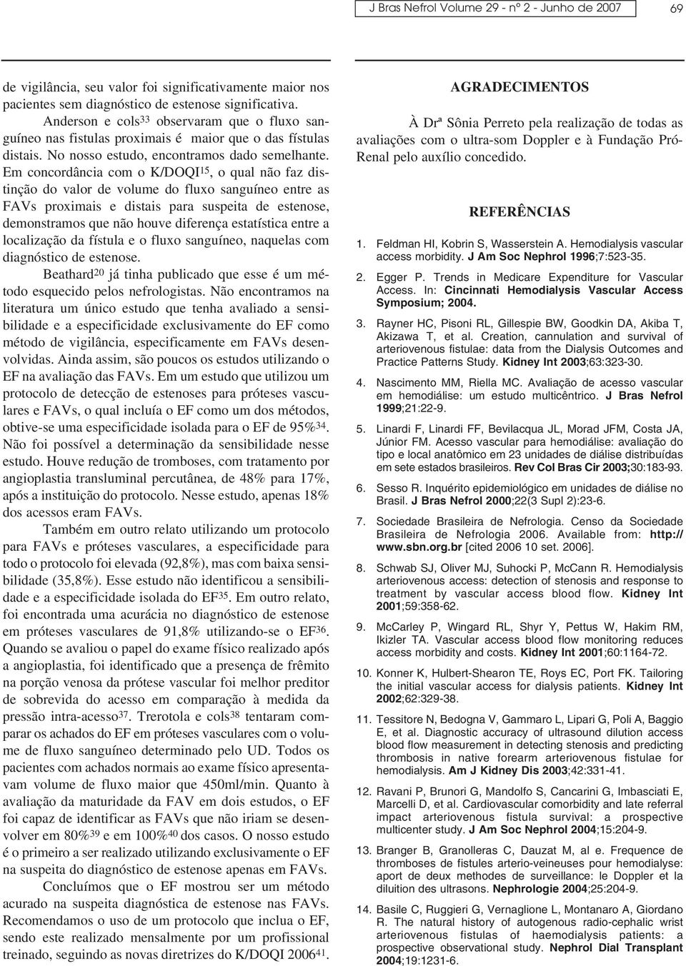 Em concordância com o K/DOQI 15, o qual não faz distinção do valor de volume do fluxo sanguíneo entre as FAVs proximais e distais para suspeita de estenose, demonstramos que não houve diferença