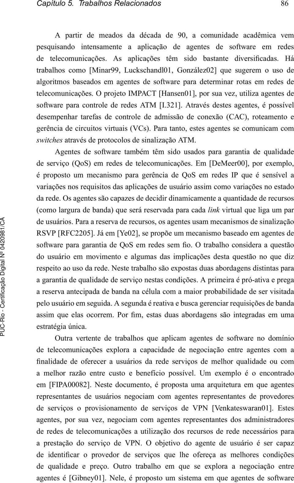 Há trabalhos como [Minar99, Luckschandl01, González02] que sugerem o uso de algoritmos baseados em agentes de software para determinar rotas em redes de telecomunicações.