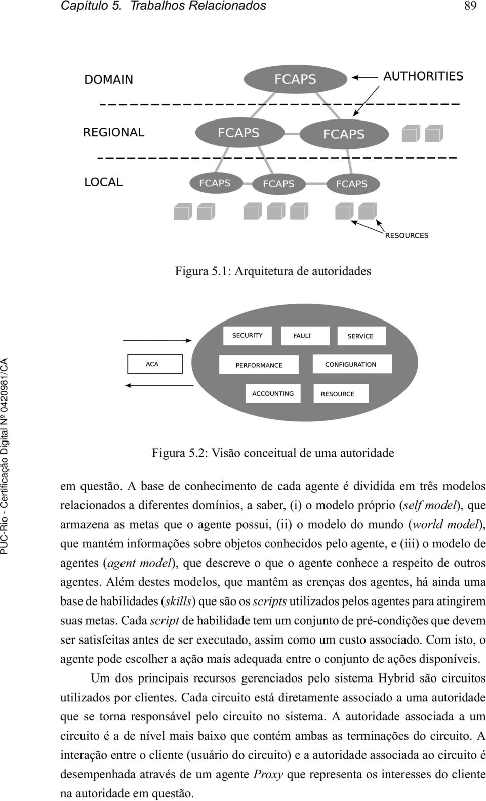 que mantém informações sobre objetos conhecidos pelo agente, e(iii) o modelo de agentes(agent model), que descreve o que o agente conhece a respeito de outros agentes.