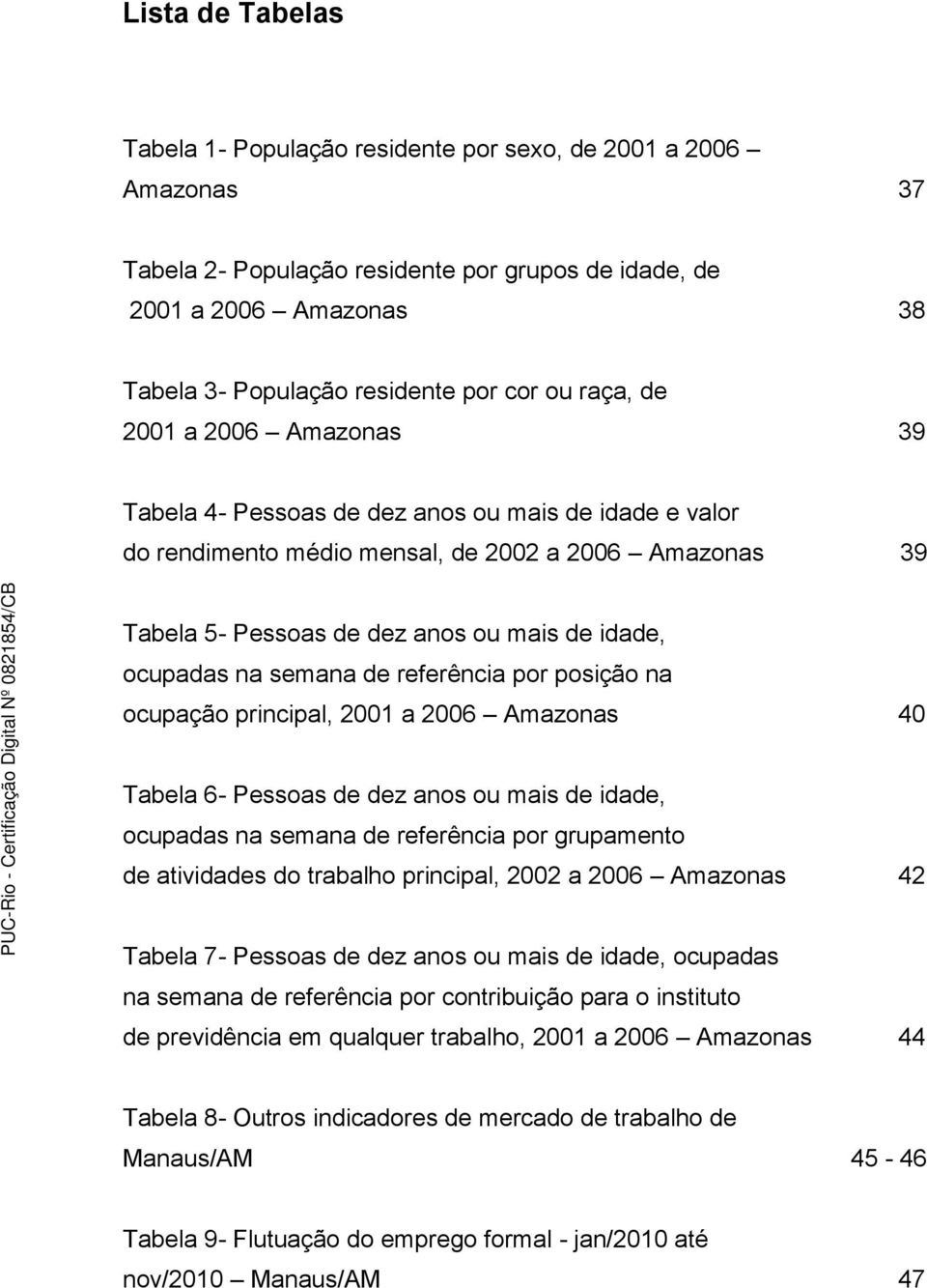 ocupadas na semana de referência por posição na ocupação principal, 2001 a 2006 Amazonas 40 Tabela 6- Pessoas de dez anos ou mais de idade, ocupadas na semana de referência por grupamento de