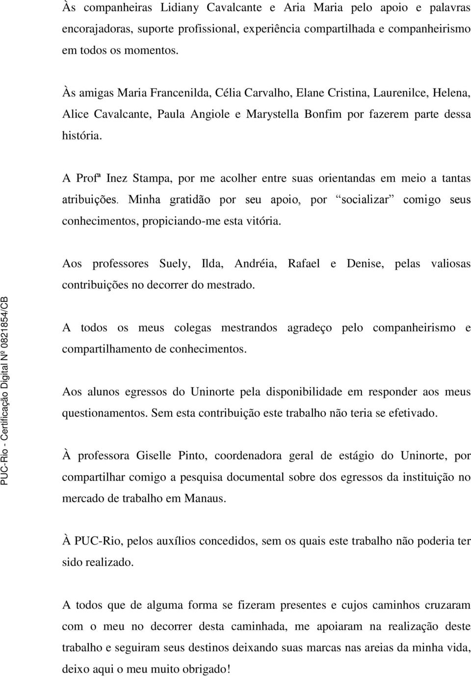 A Profª Inez Stampa, por me acolher entre suas orientandas em meio a tantas atribuições. Minha gratidão por seu apoio, por socializar comigo seus conhecimentos, propiciando-me esta vitória.