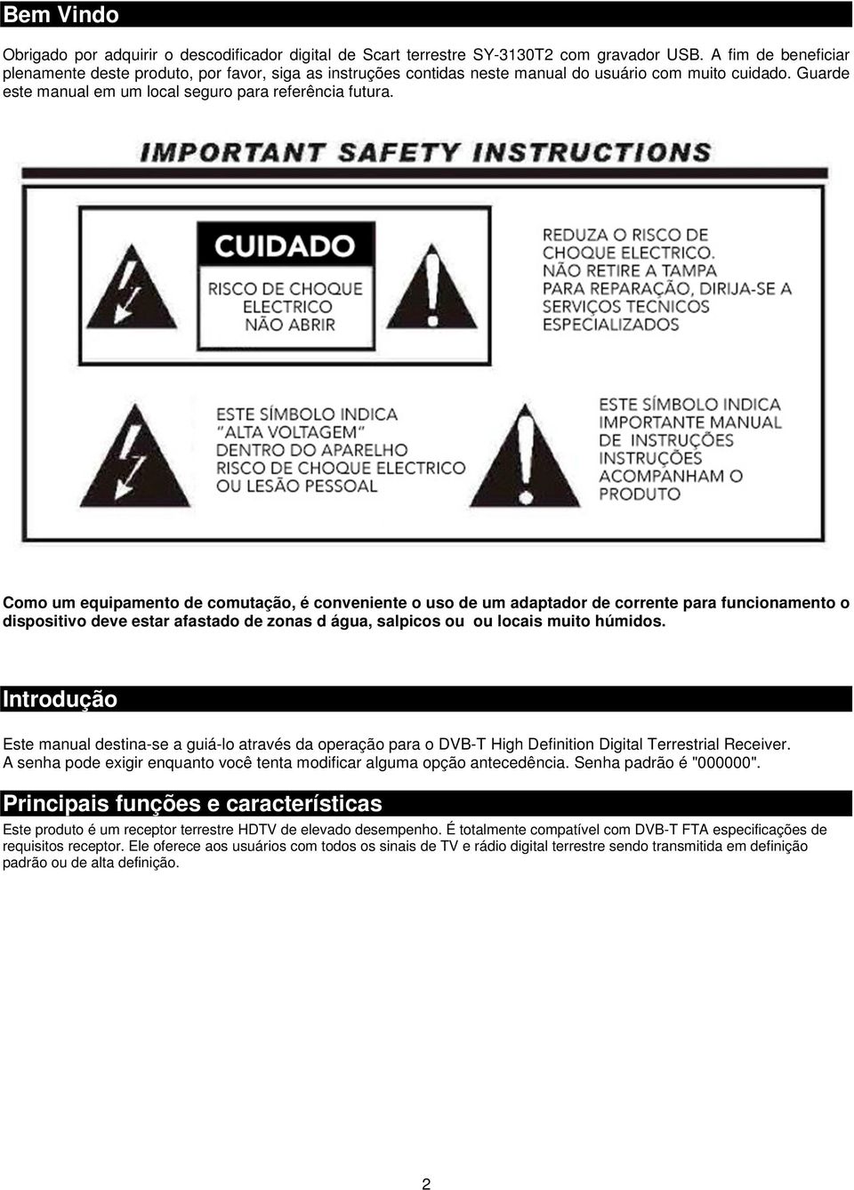 Como um equipamento de comutação, é conveniente o uso de um adaptador de corrente para funcionamento o dispositivo deve estar afastado de zonas d água, salpicos ou ou locais muito húmidos.