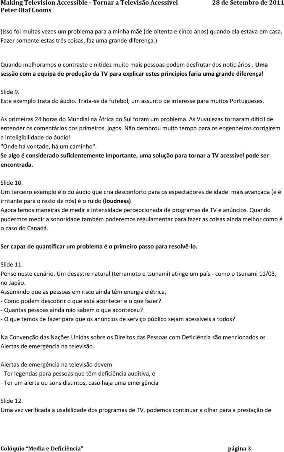 Trata-se de futebol, um assunto de interesse para muitos Portugueses. As primeiras 24 horas do Mundial na África do Sul foram um problema.