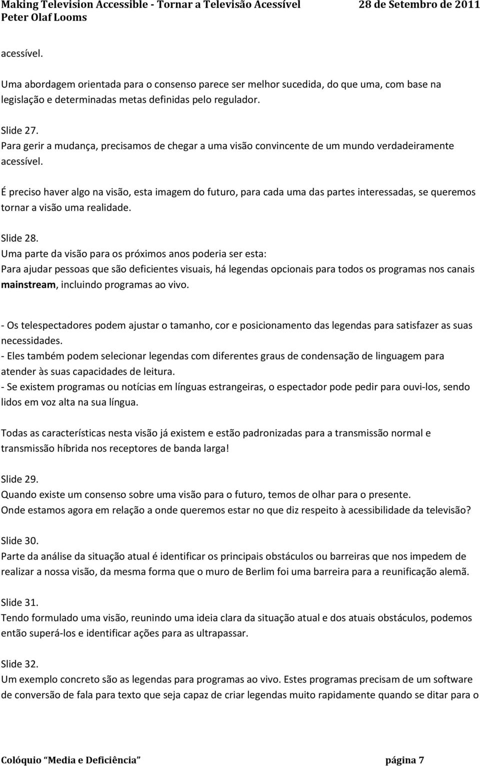 É preciso haver algo na visão, esta imagem do futuro, para cada uma das partes interessadas, se queremos tornar a visão uma realidade. Slide 28.