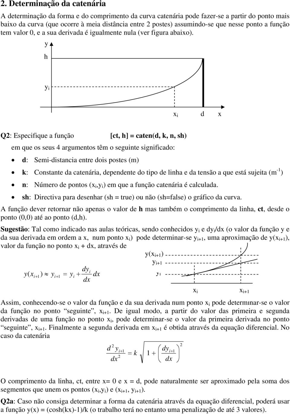 y h y i x i d x Q: Especifique a função [ct, h] = caten(d, k, n, sh) em que os seus 4 argumentos têm o seguinte significado: d: Semi-distancia entre dois postes (m) k: Constante da catenária,