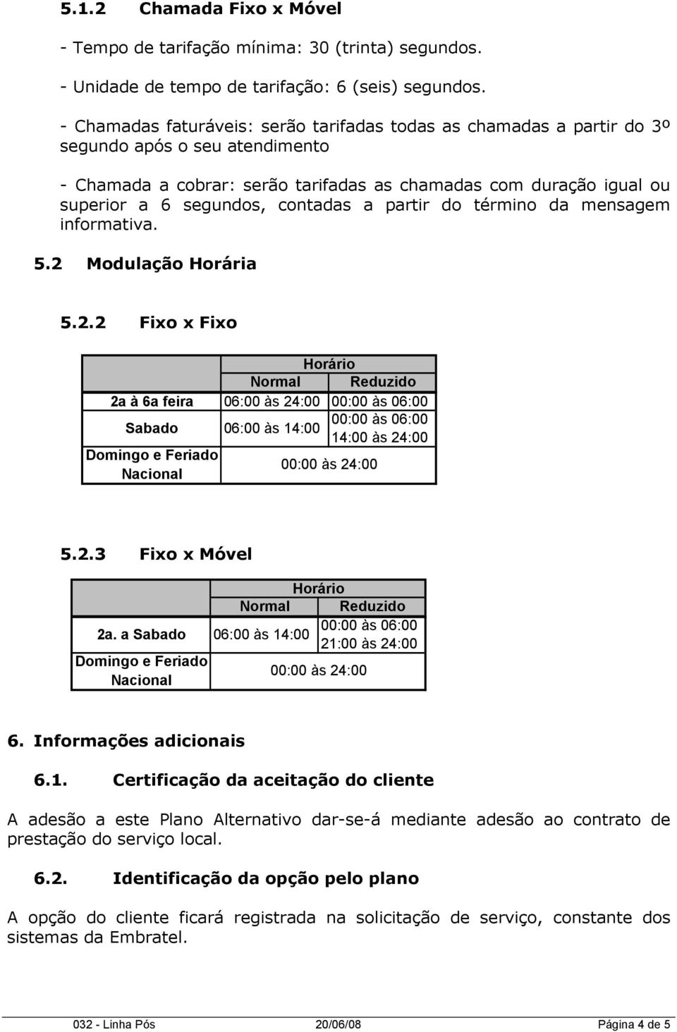 contadas a partir do término da mensagem informativa. 5.2 