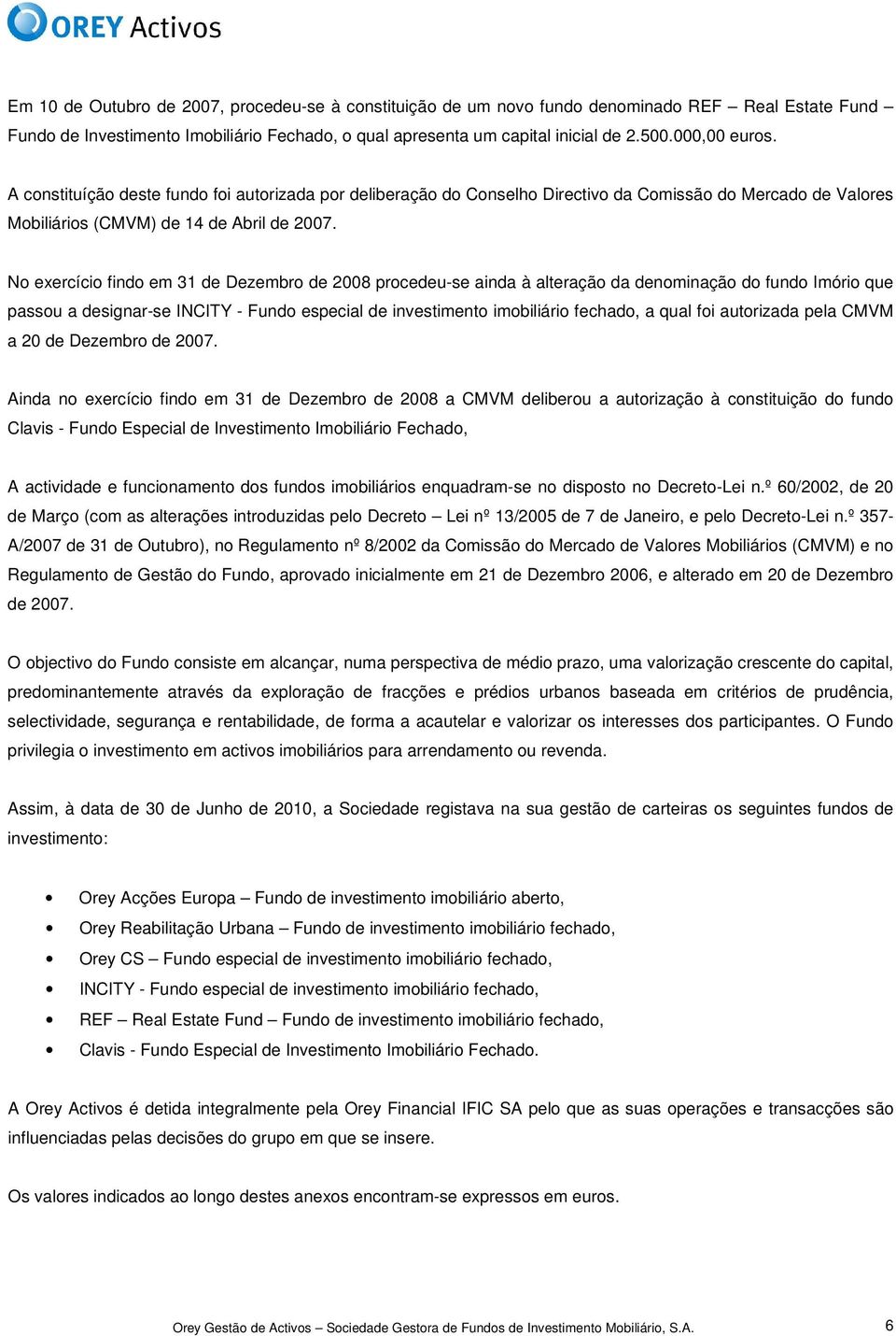 No exercício findo em 31 de Dezembro de 2008 procedeu-se ainda à alteração da denominação do fundo Imório que passou a designar-se INCITY - Fundo especial de investimento imobiliário fechado, a qual