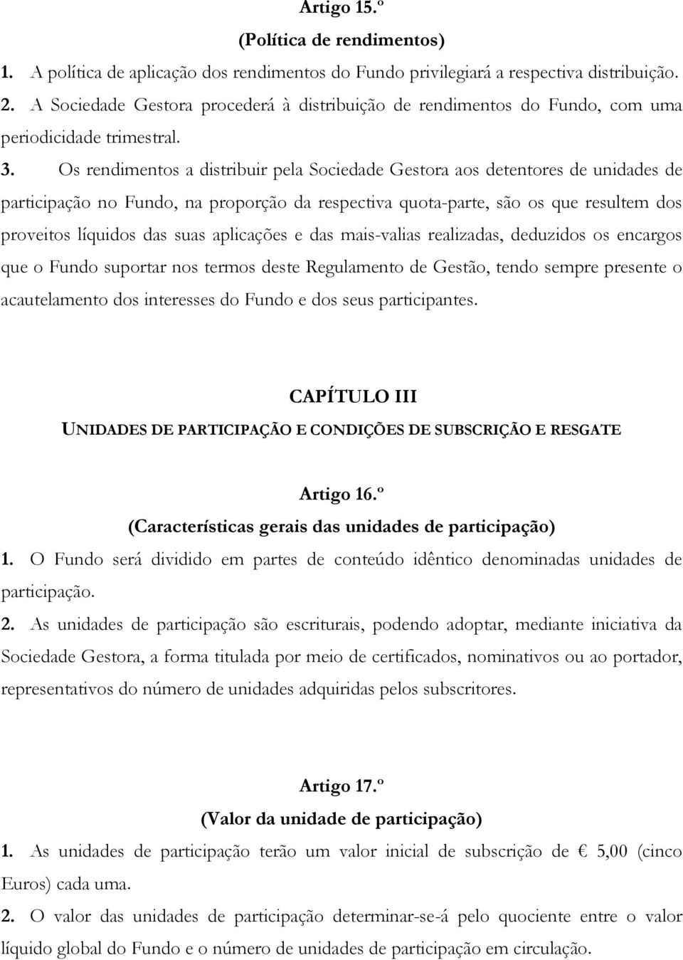 Os rendimentos a distribuir pela Sociedade Gestora aos detentores de unidades de participação no Fundo, na proporção da respectiva quota-parte, são os que resultem dos proveitos líquidos das suas