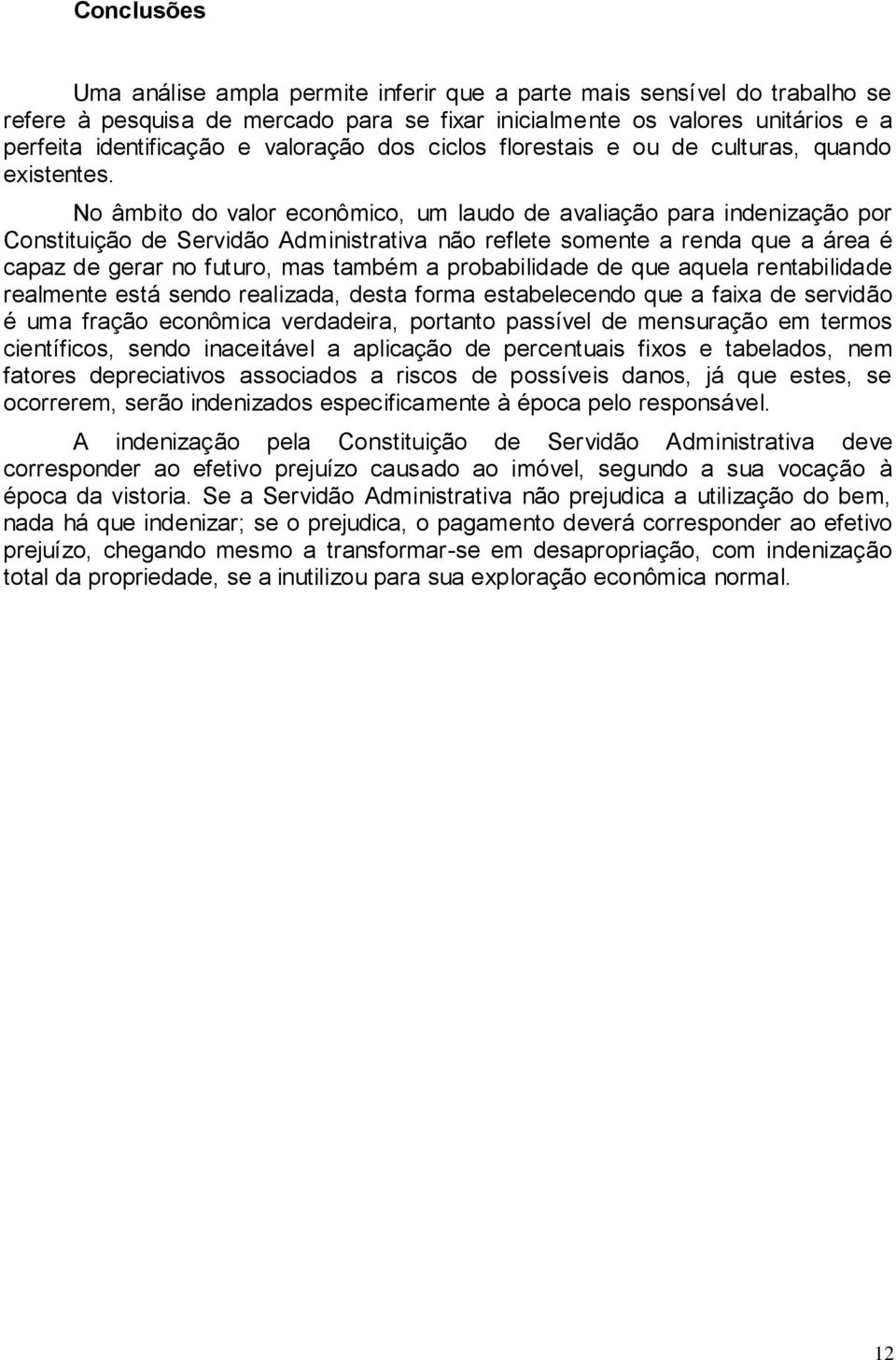 No âmbito do valor econômico, um laudo de avaliação para indenização por Constituição de Servidão Administrativa não reflete somente a renda que a área é capaz de gerar no futuro, mas também a