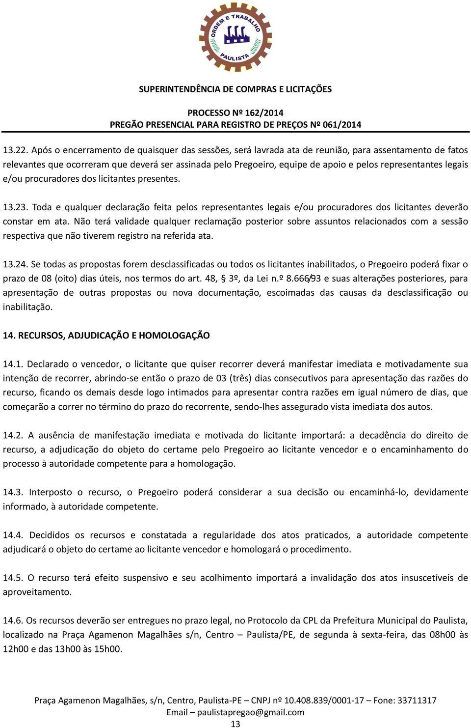 representantes legais e/ou procuradores dos licitantes presentes. 13.23. Toda e qualquer declaração feita pelos representantes legais e/ou procuradores dos licitantes deverão constar em ata.