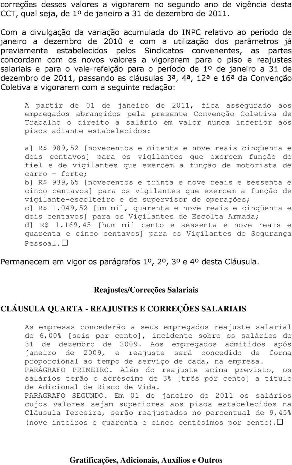 concordam com os novos valores a vigorarem para o piso e reajustes salariais e para o vale-refeição para o período de 1º de janeiro a 31 de dezembro de 2011, passando as cláusulas 3ª, 4ª, 12ª e 16ª