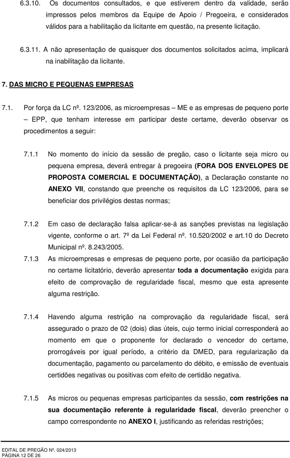 presente licitação. 6.3.11. A não apresentação de quaisquer dos documentos solicitados acima, implicará na inabilitação da licitante. 7. DAS MICRO E PEQUENAS EMPRESAS 7.1. Por força da LC nº.