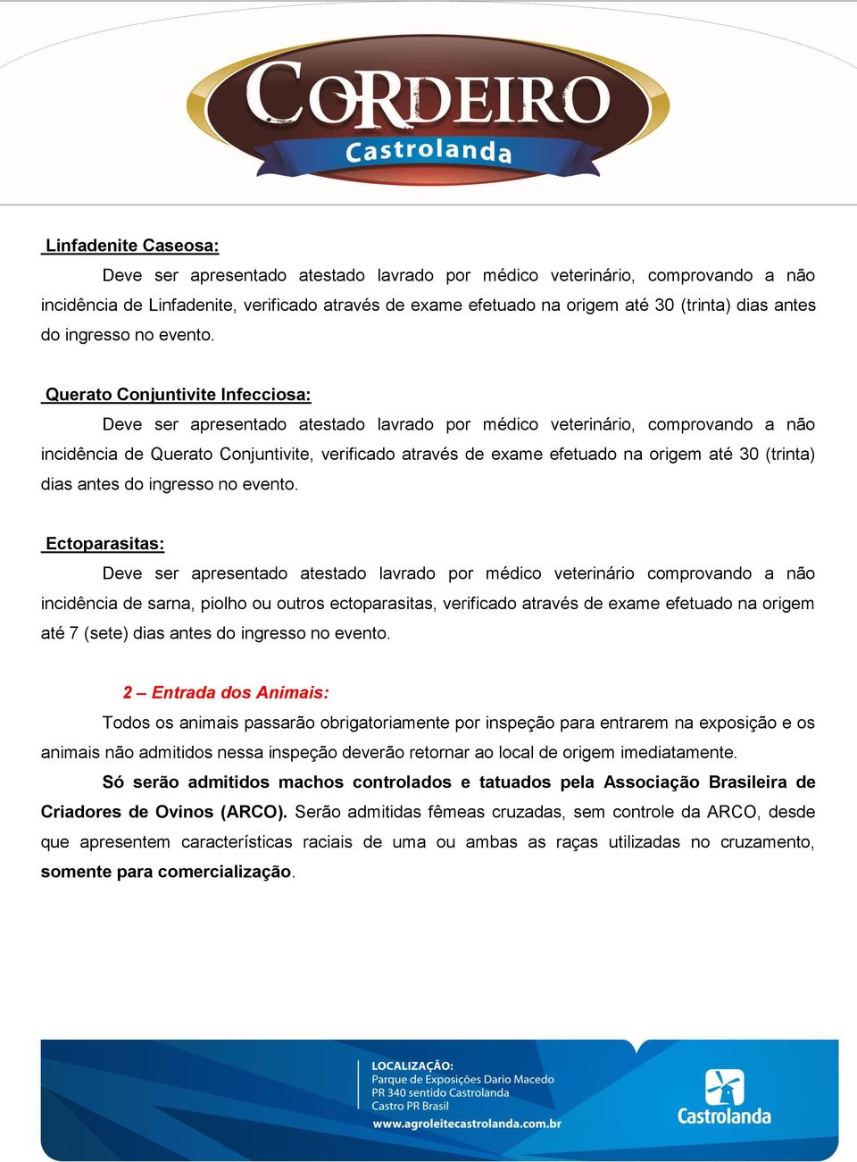 Querato Conjuntivite Infecciosa: Deve ser apresentado atestado lavrado por médico veterinário, comprovando a não incidência de Querato Conjuntivite, verificado através de exame efetuado na origem até