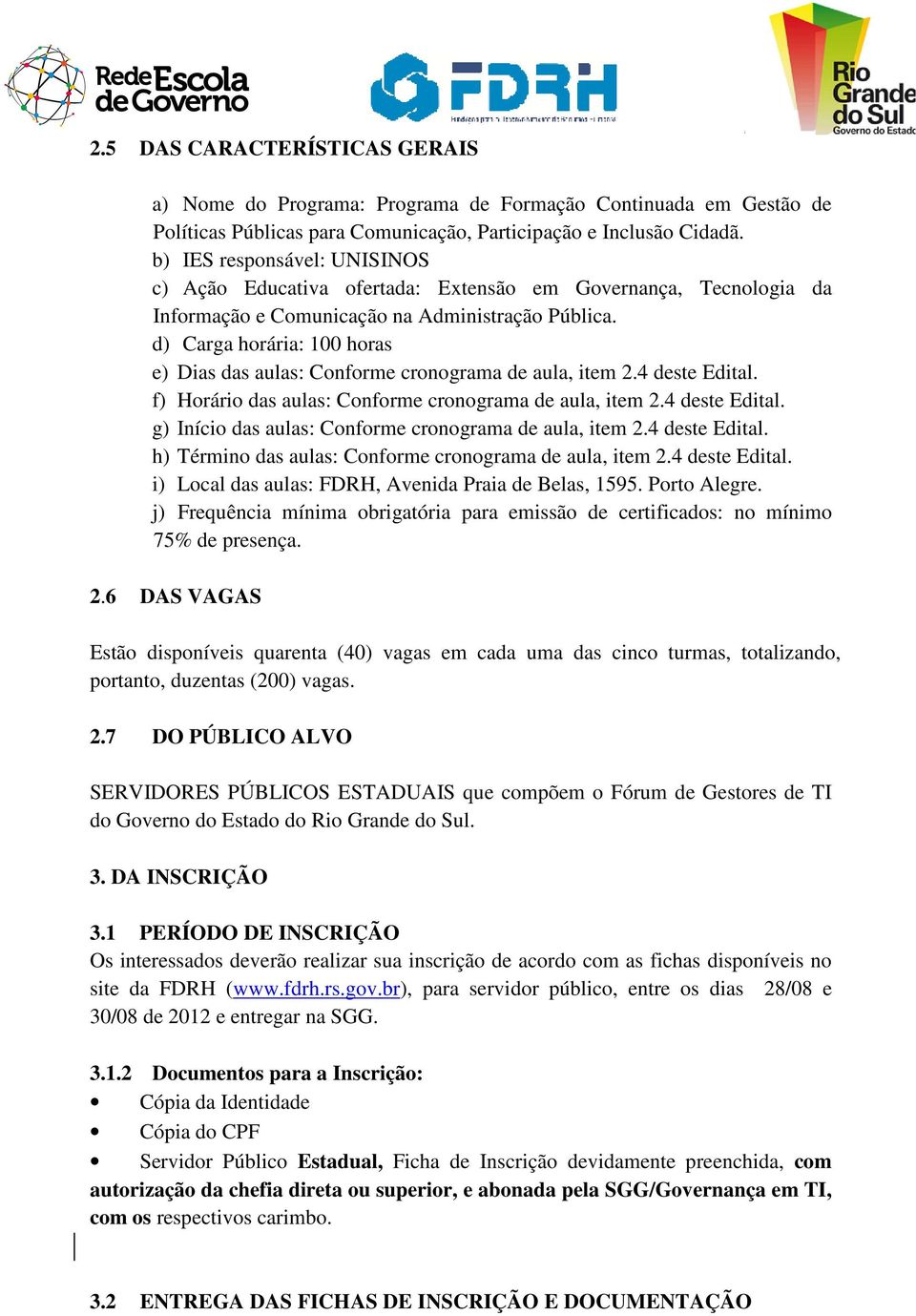 d) Carga horária: 100 horas e) Dias das aulas: Conforme cronograma de aula, item 2.4 deste Edital. f) Horário das aulas: Conforme cronograma de aula, item 2.4 deste Edital. g) Início das aulas: Conforme cronograma de aula, item 2.