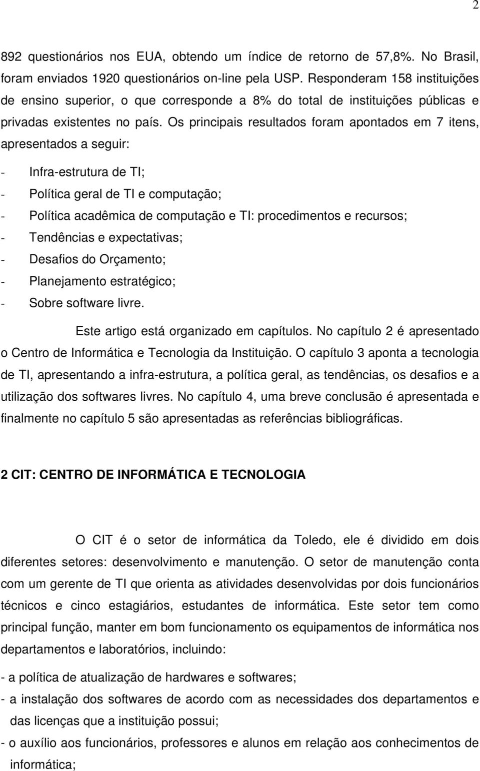 Os principais resultados foram apontados em 7 itens, apresentados a seguir: - Infra-estrutura de TI; - Política geral de TI e computação; - Política acadêmica de computação e TI: procedimentos e