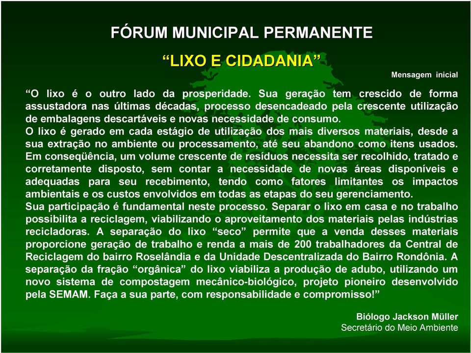 O lixo é gerado em cada estágio de utilização dos mais diversos materiais, desde a sua extração no ambiente ou processamento, até seu abandono como itens usados.