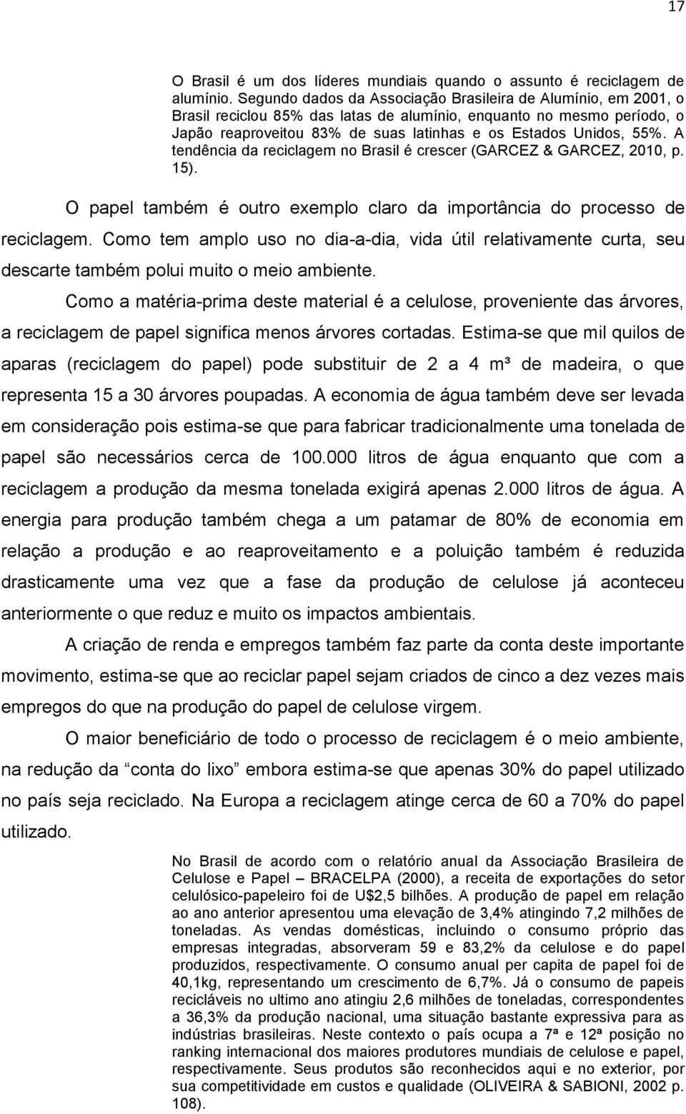 A tendência da reciclagem no Brasil é crescer (GARCEZ & GARCEZ, 2010, p. 15). O papel também é outro exemplo claro da importância do processo de reciclagem.