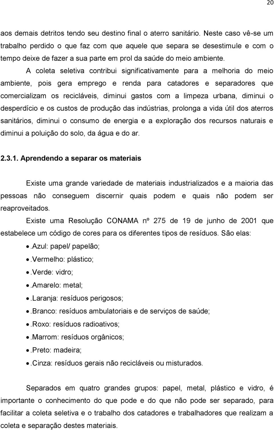 A coleta seletiva contribui significativamente para a melhoria do meio ambiente, pois gera emprego e renda para catadores e separadores que comercializam os recicláveis, diminui gastos com a limpeza