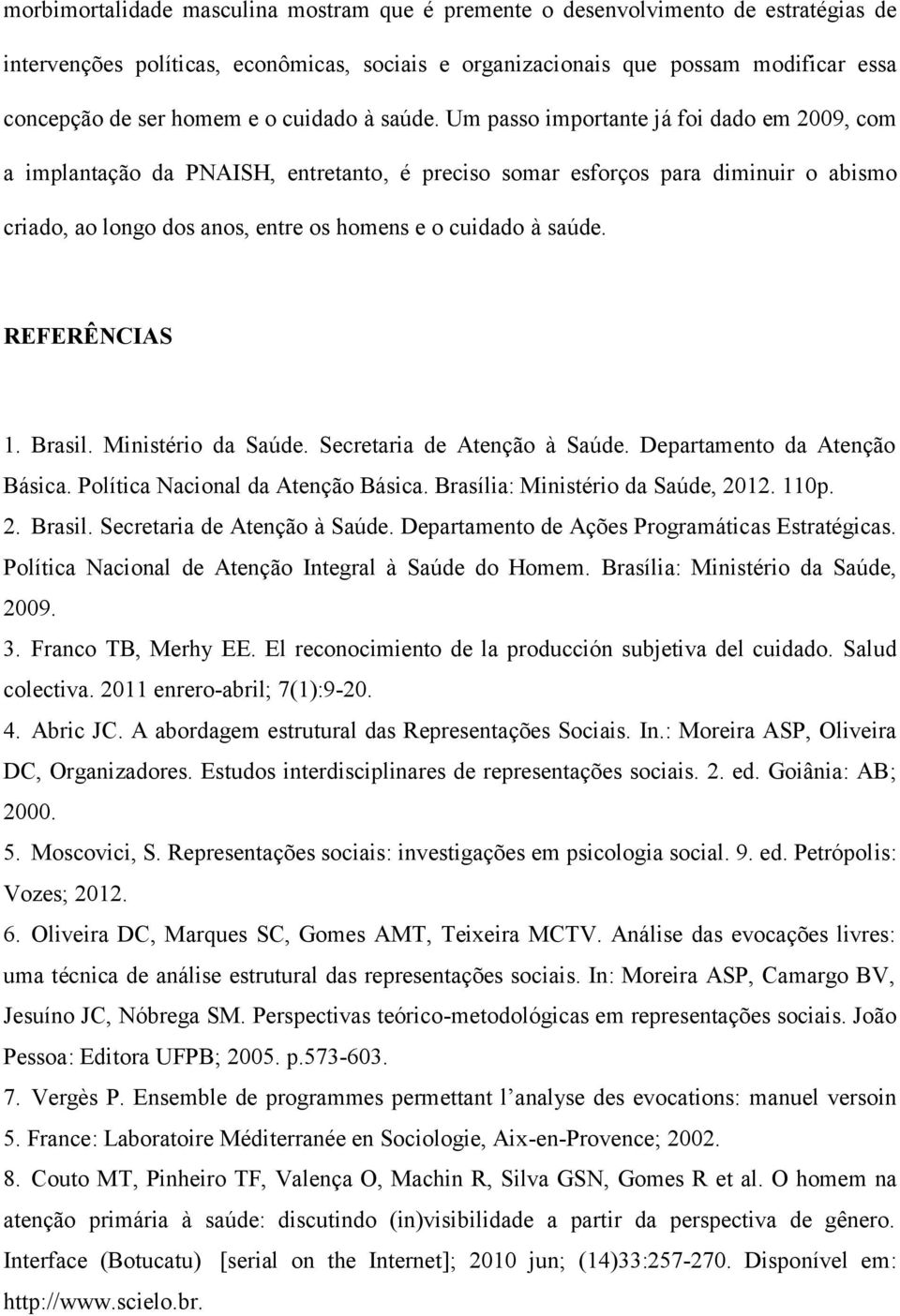 Um passo importante já foi dado em 2009, com a implantação da PNAISH, entretanto, é preciso somar esforços para diminuir o abismo criado, ao longo dos anos, entre os homens e  REFERÊNCIAS 1. Brasil.