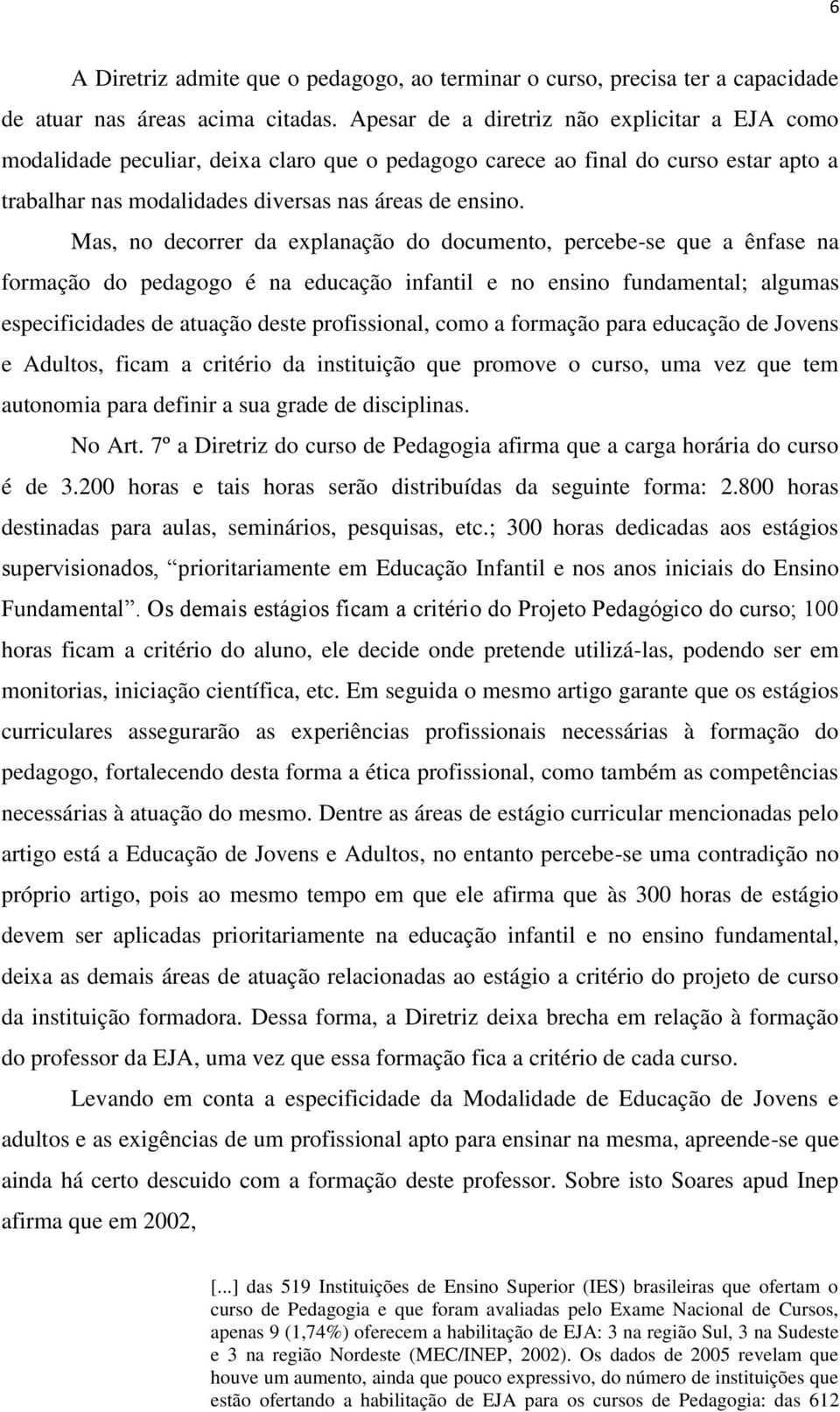 Mas, no decorrer da explanação do documento, percebe-se que a ênfase na formação do pedagogo é na educação infantil e no ensino fundamental; algumas especificidades de atuação deste profissional,