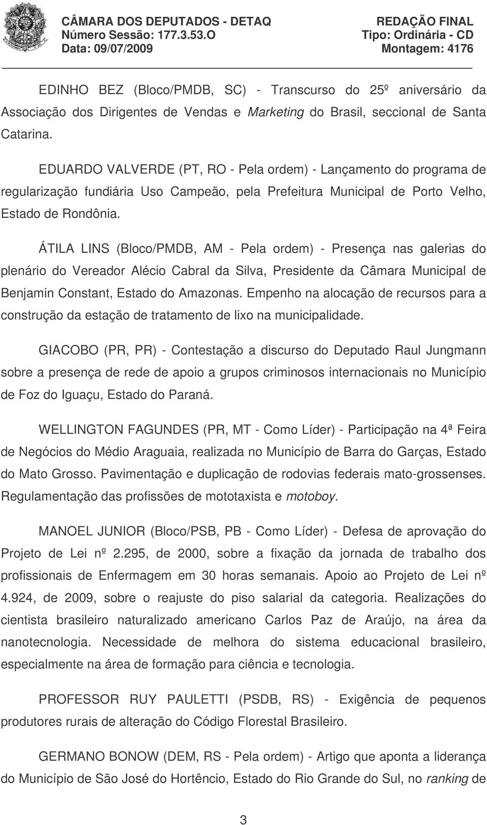 ÁTILA LINS (Bloco/PMDB, AM - Pela ordem) - Presença nas galerias do plenário do Vereador Alécio Cabral da Silva, Presidente da Câmara Municipal de Benjamin Constant, Estado do Amazonas.