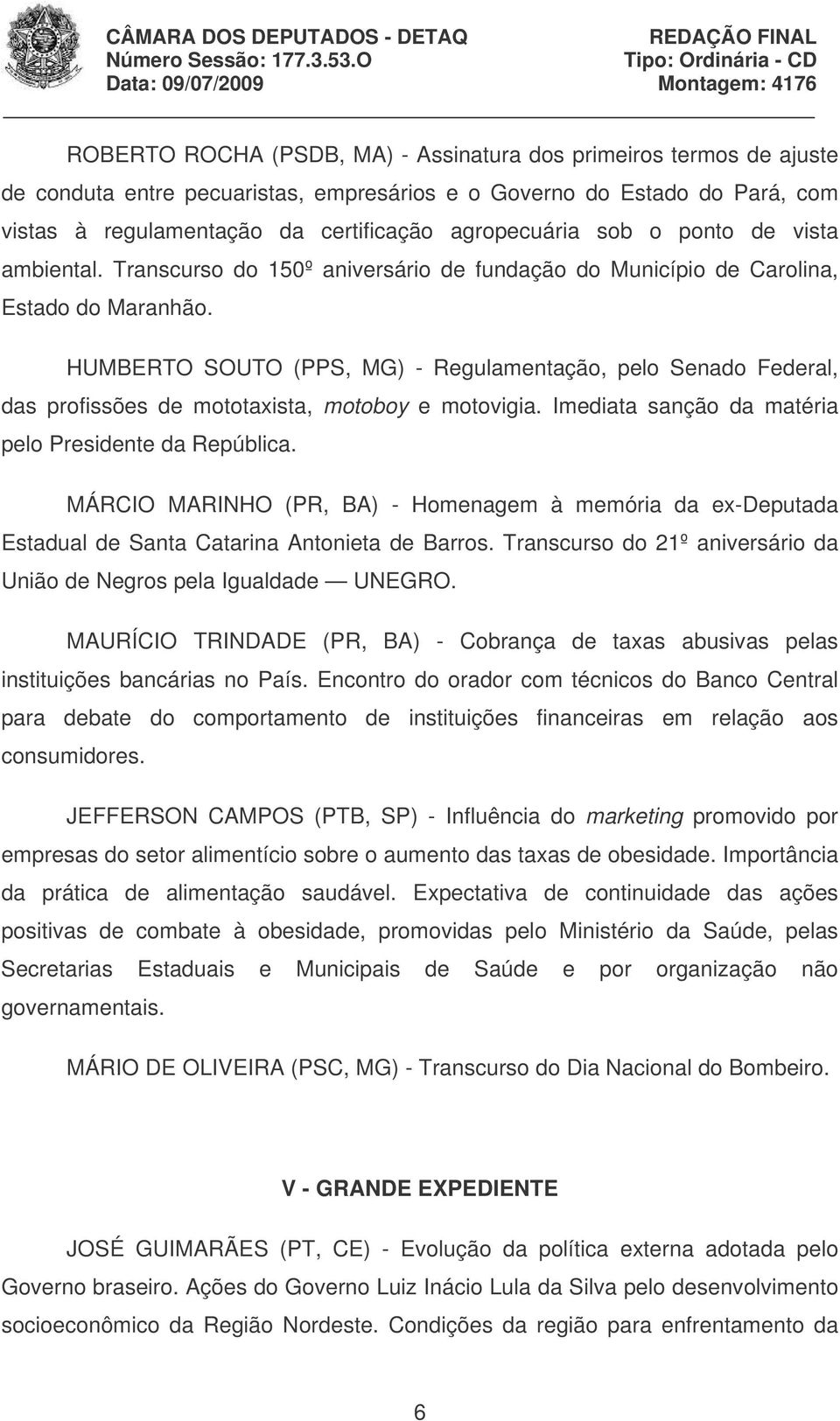 HUMBERTO SOUTO (PPS, MG) - Regulamentação, pelo Senado Federal, das profissões de mototaxista, motoboy e motovigia. Imediata sanção da matéria pelo Presidente da República.