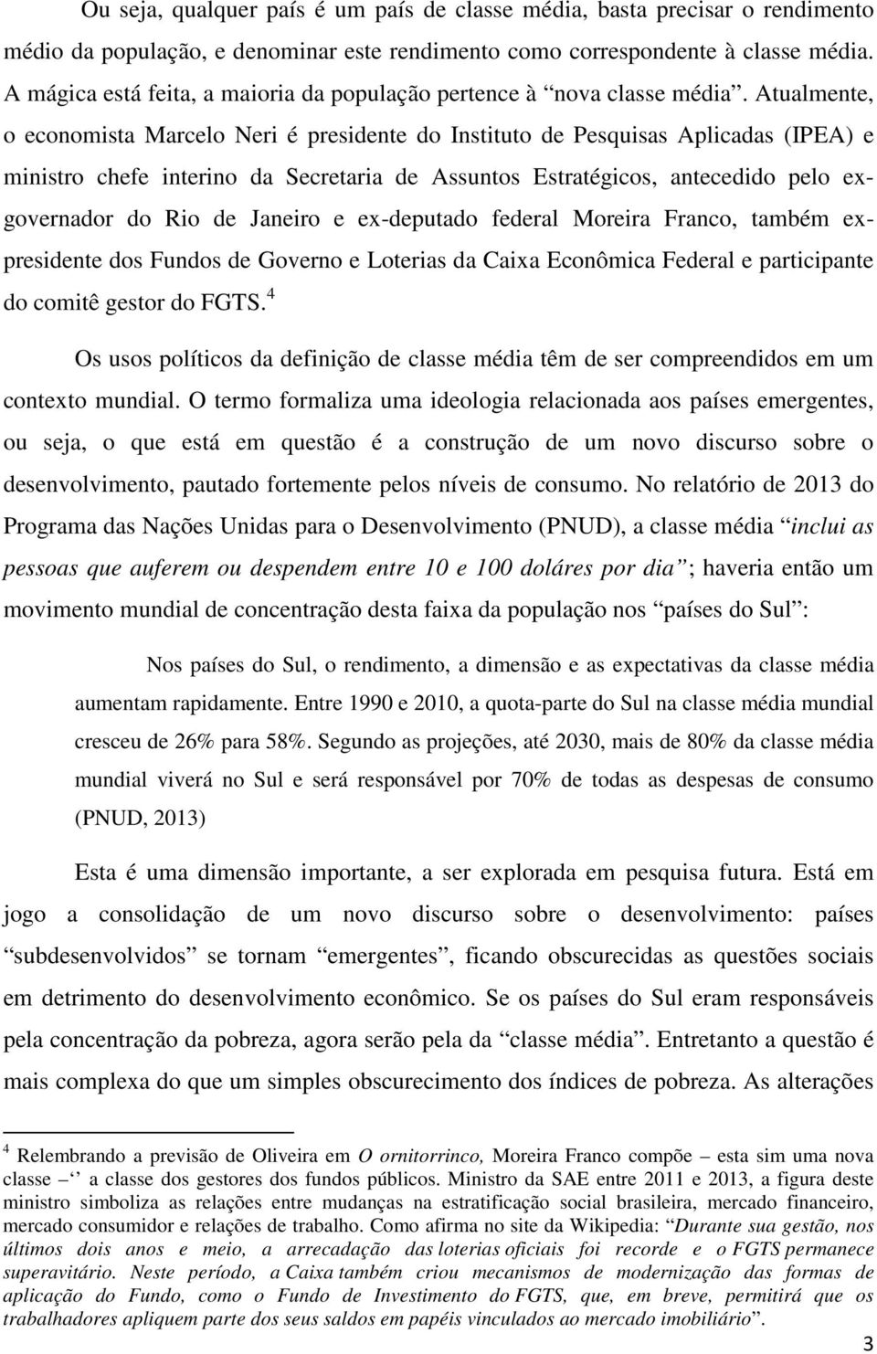 Atualmente, o economista Marcelo Neri é presidente do Instituto de Pesquisas Aplicadas (IPEA) e ministro chefe interino da Secretaria de Assuntos Estratégicos, antecedido pelo exgovernador do Rio de