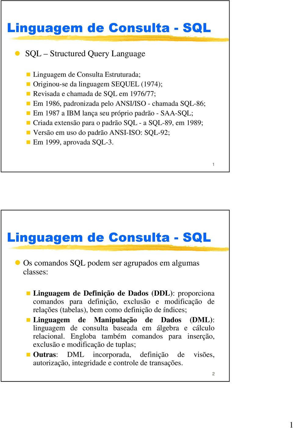 1 Os comandos SQL podem ser agrupados em algumas classes: Linguagem de Definição de Dados (DDL): proporciona comandos para definição, exclusão e modificação de relações (tabelas), bem como definição